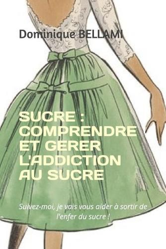 Cover image for Sucre: COMPRENDRE ET GERER L'ADDICTION AU SUCRE: Suivez-moi, je vais vous aider a sortir de l'enfer du sucre !