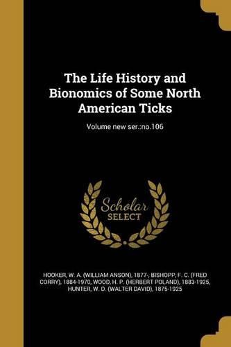 Cover image for The Life History and Bionomics of Some North American Ticks; Volume new ser.