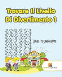 Cover image for Trovare Il Livello Di Divertimento 1: Labirinti Per Bambini Giochi