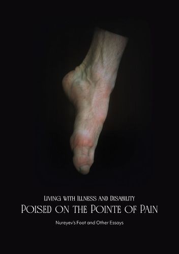 Cover image for Living with Illness and Disability: Poised on the Pointe of Pain: Nureyev's Foot and Other Essays