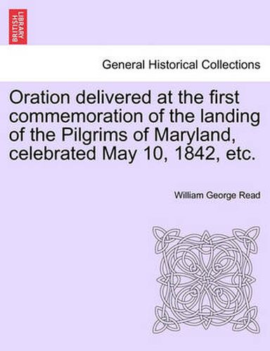 Cover image for Oration Delivered at the First Commemoration of the Landing of the Pilgrims of Maryland, Celebrated May 10, 1842, Etc.