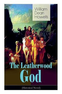 Cover image for The Leatherwood God (Historical Novel): The Legend of Joseph C. Dylkes - Story of the incredible messianic figure in the early settlement of the Ohio Country