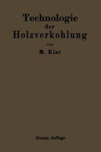 Technologie Der Holzverkohlung: Unter Besonderer Berucksichtigung Der Herstellung Von Samtlichen Halb- Und Ganzfabrikaten Aus Den Erstlingsdestillaten