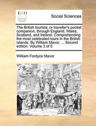 Cover image for The British Tourists; Or Traveller's Pocket Companion, Through England, Wales, Scotland, and Ireland. Comprehending the Most Celebrated Tours in the British Islands. by William Mavor, ... Second Edition. Volume 3 of 5