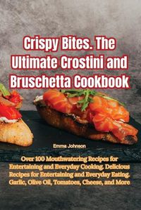 Cover image for Crispy Bites. The Ultimate Crostini and Bruschetta Cookbook