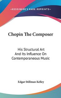 Cover image for Chopin the Composer: His Structural Art and Its Influence on Contemporaneous Music