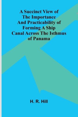 Cover image for A Succinct View of the Importance and Practicability of Forming a Ship Canal across the Isthmus of Panama