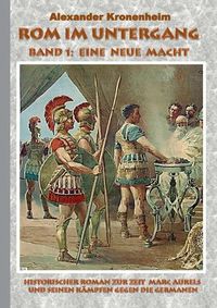 Cover image for Rom im Untergang - Band 1: Eine neue Macht: Historischer Roman zur Zeit Marc Aurels und seinen Kampfen gegen die Germanen