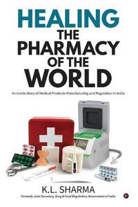 Cover image for Healing the Pharmacy of the World: An Inside Story of Medical Products Manufacturing and Regulation in India