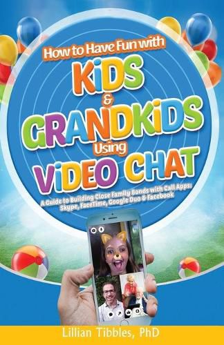 Cover image for How to Have Fun with Kids and Grandkids Using Video Chat: A Guide to Building Close Family Bonds with Chat Apps: Skype, FaceTime, Google Duo and Facebook