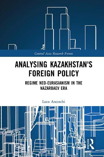 Analysing Kazakhstan's Foreign Policy: Regime neo-Eurasianism in the Nazarbaev era