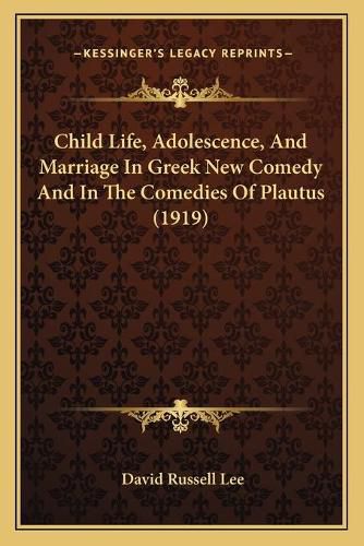 Child Life, Adolescence, and Marriage in Greek New Comedy and in the Comedies of Plautus (1919)