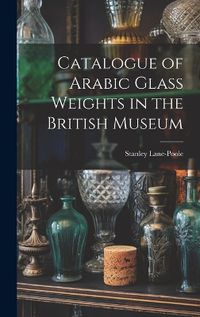 Cover image for Catalogue of Arabic Glass Weights in the British Museum