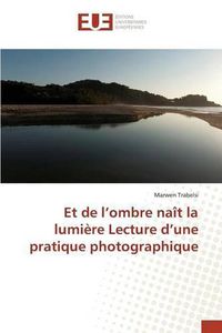 Cover image for Et de L Ombre Nait La Lumiere Lecture D Une Pratique Photographique