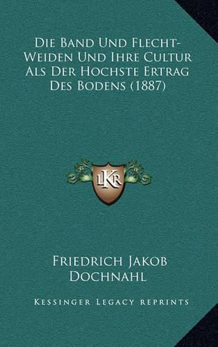 Cover image for Die Band Und Flecht-Weiden Und Ihre Cultur ALS Der Hochste Ertrag Des Bodens (1887)