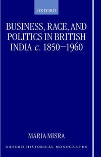 Cover image for Business, Race and Politics in British India, c.1850-1960