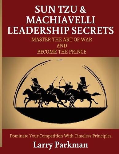 Cover image for Sun Tzu & Machiavelli Leadership Secrets: Master the Art of War and Become the Prince Dominate Your Competition with Timeless Principles