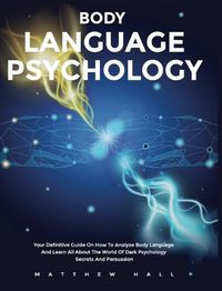Cover image for Body Language Psychology: Your Definitive Guide On How To Analyze Body Language And Learn All About The World Of Dark Psychology Secrets And Persuasion