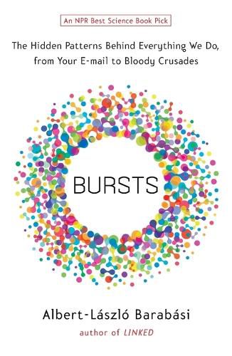 Cover image for Bursts: The Hidden Patterns Behind Everything We Do, from Your E-mail to Bloody Crusades