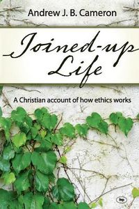 Cover image for Joined-up life: A Christian Account Of How Ethics Works