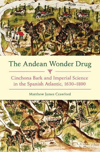 Cover image for Andean Wonder Drug, The: Cinchona Bark and Imperial Science in the Spanish Atlantic, 1630-1800