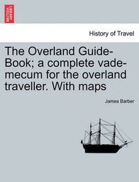Cover image for The Overland Guide-Book; A Complete Vade-Mecum for the Overland Traveller. with Maps