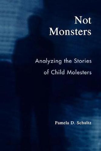 Cover image for Not Monsters: Analyzing the Stories of Child Molesters