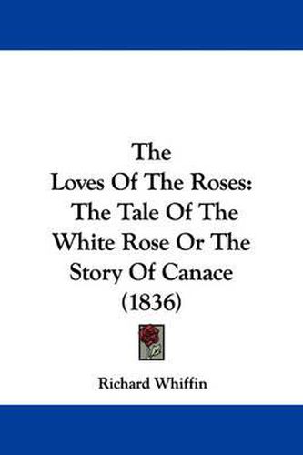 Cover image for The Loves of the Roses: The Tale of the White Rose or the Story of Canace (1836)