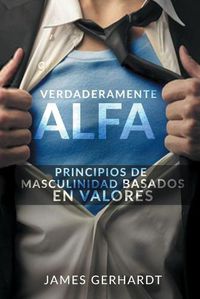 Cover image for Verdaderamente Alfa: Principios de Masculinidad Basados en Valores