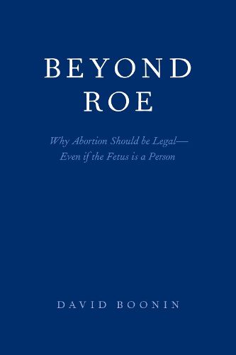 Cover image for Beyond Roe: Why Abortion Should be Legal-Even if the Fetus is a Person