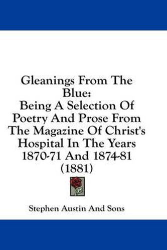 Cover image for Gleanings from the Blue: Being a Selection of Poetry and Prose from the Magazine of Christ's Hospital in the Years 1870-71 and 1874-81 (1881)