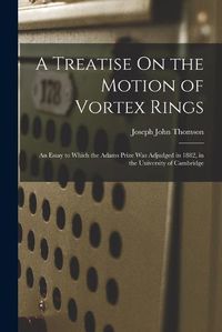 Cover image for A Treatise On the Motion of Vortex Rings