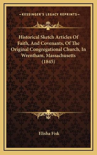 Cover image for Historical Sketch Articles of Faith, and Covenants, of the Original Congregational Church, in Wrentham, Massachusetts (1845)