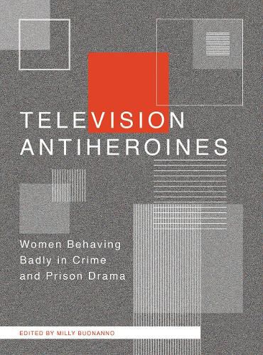 Cover image for Television Antiheroines: Women Behaving Badly in Crime and Prison Drama