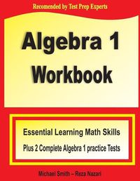 Cover image for Algebra 1 Workbook: Essential Learning Math Skills Plus Two Algebra 1 Practice Tests