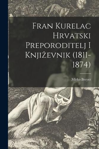 Cover image for Fran Kurelac Hrvatski Preporoditelj i Knjizevnik (1811-1874)