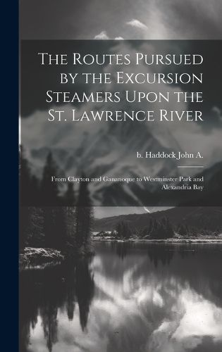 Cover image for The Routes Pursued by the Excursion Steamers Upon the St. Lawrence River