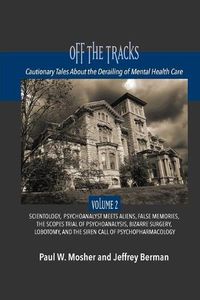 Cover image for Off The Tracks: Cautionary Tales About the Derailing of Mental Health Care: Volume 2: Scientology, Alien Abduction, False Memories, Psychoanalysis On Trial, Black Psychiatry, Bizarre Surgery, Lobotomy, and the Siren Call of Psychopharmacology