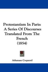 Cover image for Protestantism In Paris: A Series Of Discourses Translated From The French (1854)