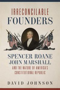 Cover image for Irreconcilable Founders: Spencer Roane, John Marshall, and the Nature of America's Constitutional Republic