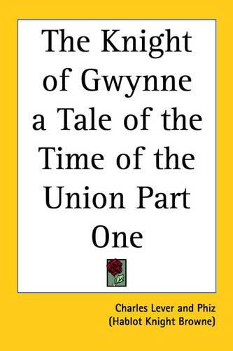 The Knight of Gwynne a Tale of the Time of the Union Part One