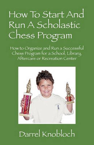 Cover image for How To Start And Run A Scholastic Chess Program: How to Organize and Run a Successful Chess Program for a School, Library, Aftercare or Recreation Center