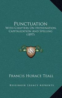 Cover image for Punctuation: With Chapters on Hyphenation, Capitalization and Spelling (1897)