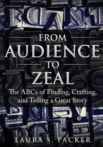 Cover image for From Audience to Zeal: The ABCs of Finding, Crafting, and Telling a Great Story