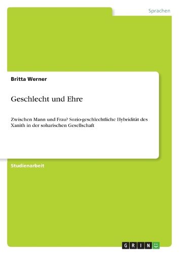 Cover image for Geschlecht und Ehre: Zwischen Mann und Frau? Sozio-geschlechtliche Hybriditat des Xanith in der soharischen Gesellschaft