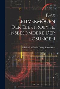 Cover image for Das Leitvermoegen der Elektrolyte, Insbesondere der Loesungen