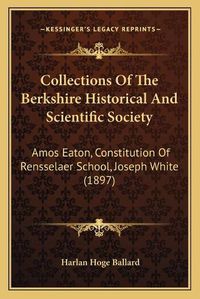 Cover image for Collections of the Berkshire Historical and Scientific Society: Amos Eaton, Constitution of Rensselaer School, Joseph White (1897)