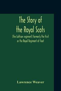 Cover image for The Story Of The Royal Scots (The Lothian Regiment) Formerly The First Or The Royal Regiment Of Foot