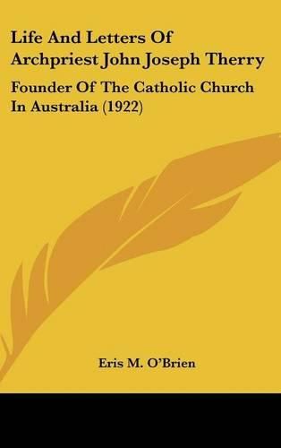 Cover image for Life and Letters of Archpriest John Joseph Therry: Founder of the Catholic Church in Australia (1922)