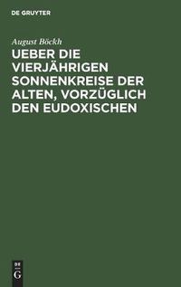 Cover image for Ueber Die Vierjahrigen Sonnenkreise Der Alten, Vorzuglich Den Eudoxischen: Ein Beitrag Zur Geschichte Der Zeitrechnung Und Des Kalenderwesens Der Aegypter, Griechen Und Roemer